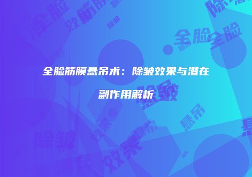 全脸筋膜悬吊术：除皱效果与潜在副作用解析