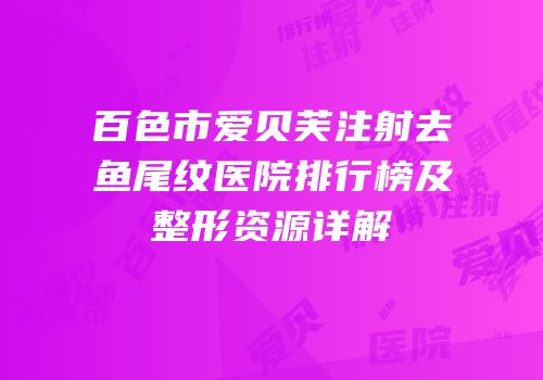 百色市爱贝芙注射去鱼尾纹医院排行榜及整形资源详解