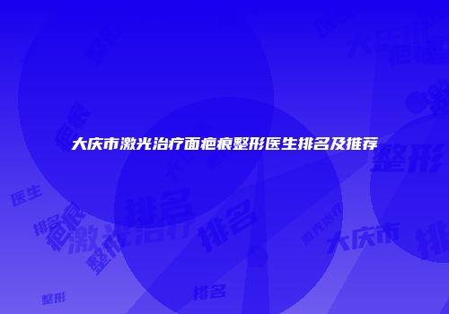 大庆市激光治疗面疤痕整形医生排名及推荐