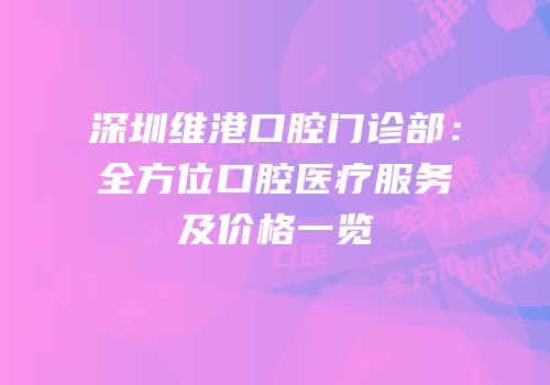 深圳维港口腔门诊部：全方位口腔医疗服务及价格一览