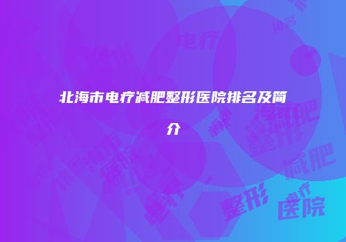 北海市电疗减肥整形医院排名及简介