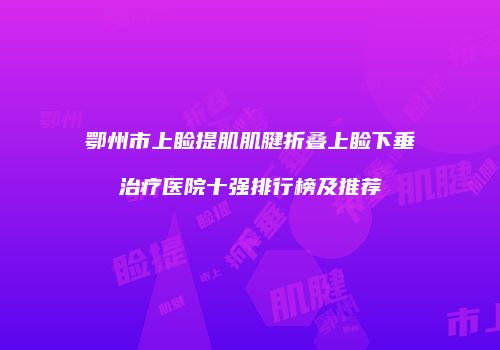 鄂州市上睑提肌肌腱折叠上睑下垂治疗医院十强排行榜及推荐