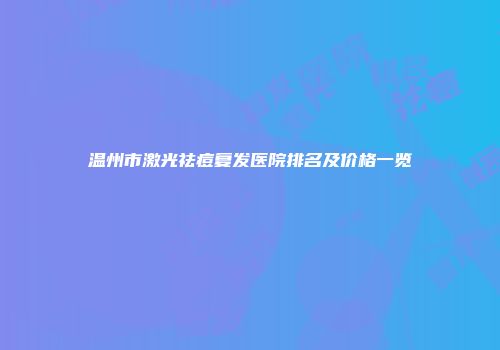 温州市激光祛痘复发医院排名及价格一览