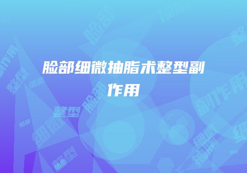 脸部细微抽脂术整型副作用