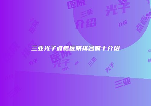 三亚光子点痣医院排名前十介绍