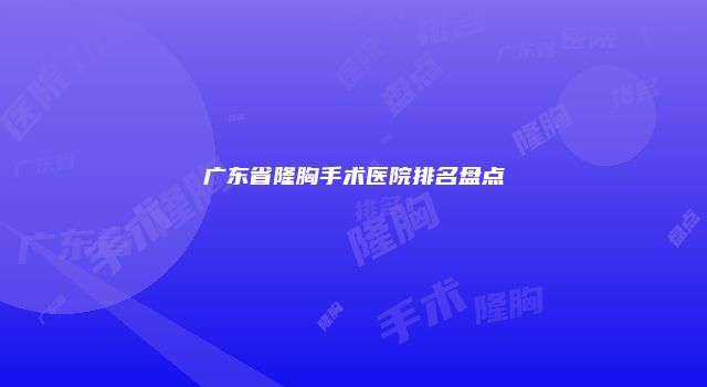 广东省隆胸手术医院排名盘点