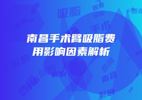 南昌手术臂吸脂费用影响因素解析
