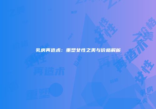 乳房再造术：重塑女性之美与价格解析