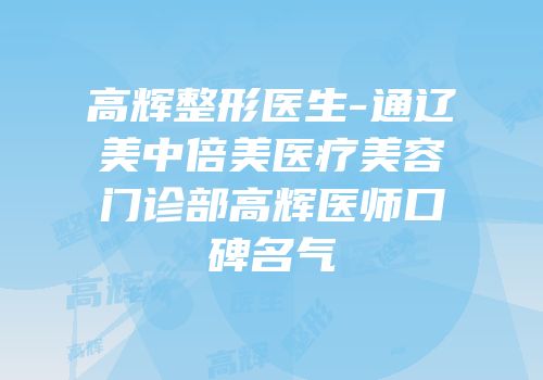 高辉整形医生-通辽美中倍美医疗美容门诊部高辉医师口碑名气