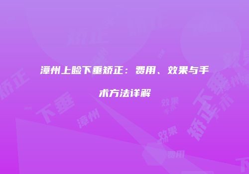 漳州上睑下垂矫正：费用、效果与手术方法详解