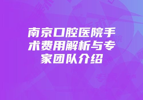 南京口腔医院手术费用解析与专家团队介绍