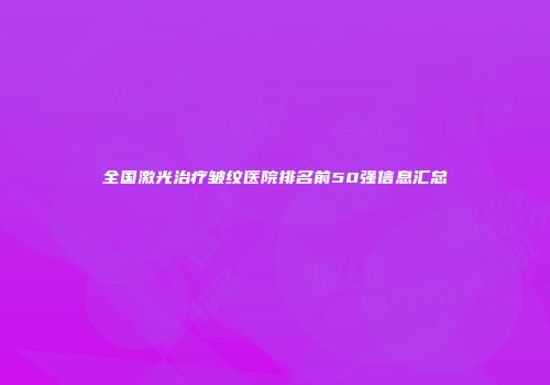 全国激光治疗皱纹医院排名前50强信息汇总