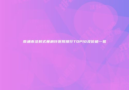 南通市注射式瘦肩针医院排行TOP10及价格一览
