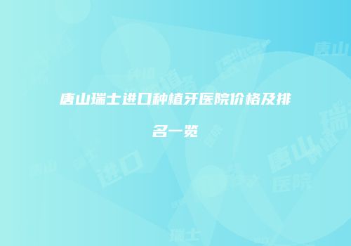唐山瑞士进口种植牙医院价格及排名一览