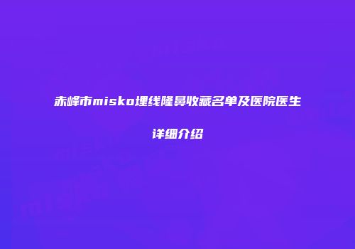 赤峰市misko埋线隆鼻收藏名单及医院医生详细介绍