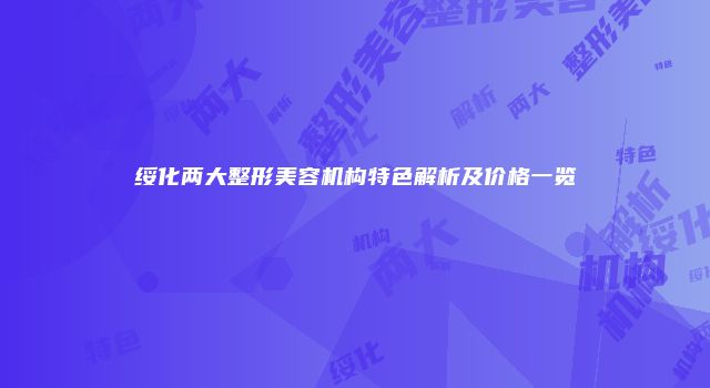 绥化两大整形美容机构特色解析及价格一览