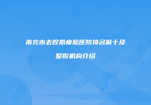 南充市去咬肌瘦脸医院排名前十及整形机构介绍