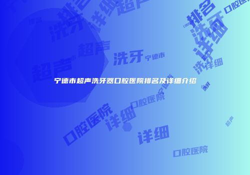 宁德市超声洗牙器口腔医院排名及详细介绍