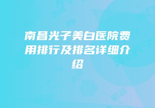 南昌光子美白医院费用排行及排名详细介绍