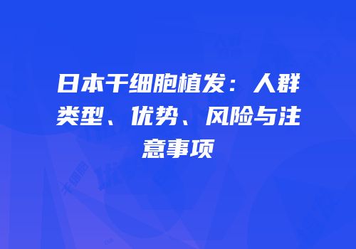 日本干细胞植发：人群类型、优势、风险与注意事项