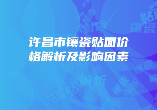 许昌市镶瓷贴面价格解析及影响因素