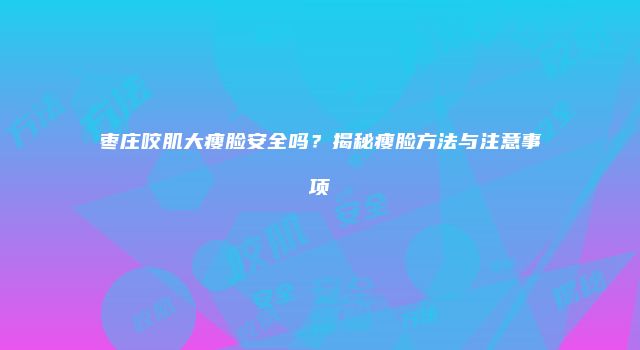 枣庄咬肌大瘦脸安全吗？揭秘瘦脸方法与注意事项