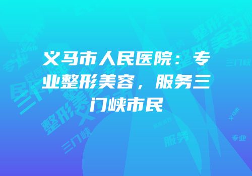 义马市人民医院：专业整形美容，服务三门峡市民