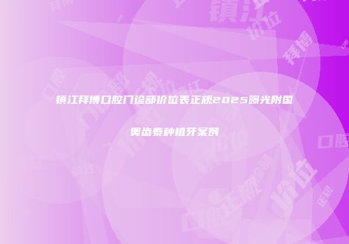 镇江拜博口腔门诊部价位表正规2025曝光附国奥齿泰种植牙案例