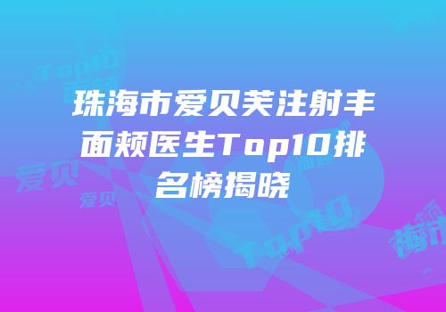 珠海市爱贝芙注射丰面颊医生Top10排名榜揭晓