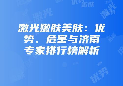 激光嫩肤美肤：优势、危害与济南专家排行榜解析