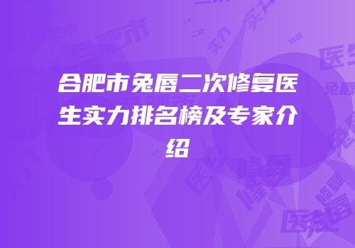 合肥市兔唇二次修复医生实力排名榜及专家介绍