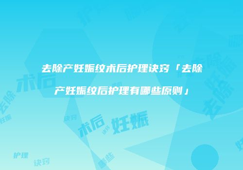 去除产妊娠纹术后护理诀窍「去除产妊娠纹后护理有哪些原则」