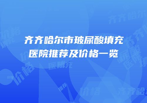 齐齐哈尔市玻尿酸填充医院推荐及价格一览
