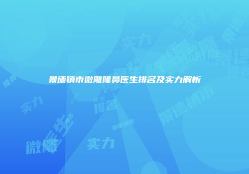 景德镇市微雕隆鼻医生排名及实力解析