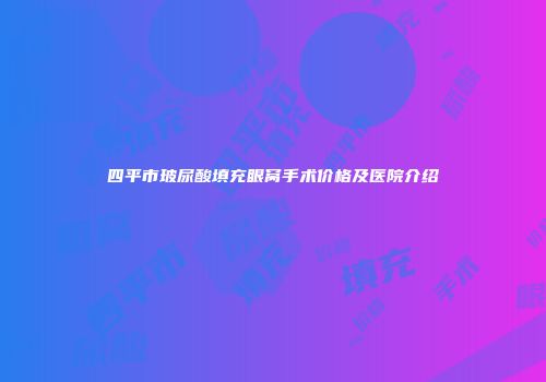 四平市玻尿酸填充眼窝手术价格及医院介绍