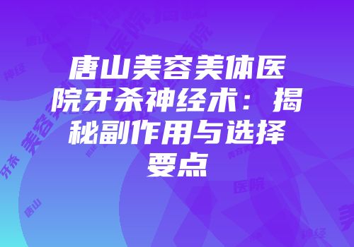 唐山美容美体医院牙杀神经术：揭秘副作用与选择要点