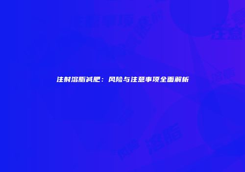 注射溶脂减肥：风险与注意事项全面解析