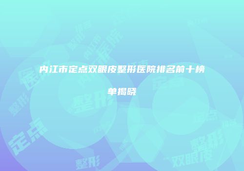 内江市定点双眼皮整形医院排名前十榜单揭晓