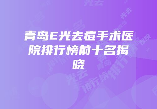青岛E光去痘手术医院排行榜前十名揭晓