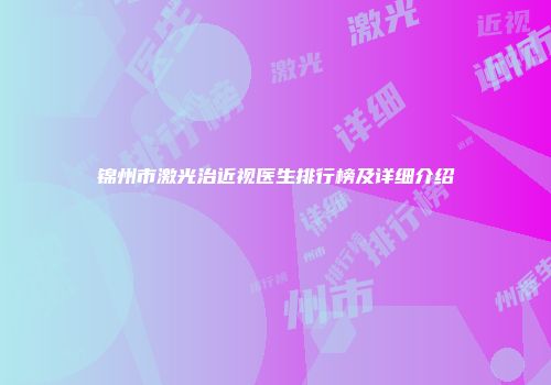 锦州市激光治近视医生排行榜及详细介绍