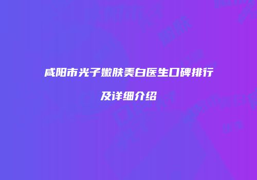 咸阳市光子嫩肤美白医生口碑排行及详细介绍