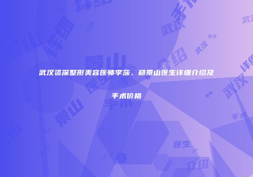 武汉资深整形美容医师李莎、郑景山医生详细介绍及手术价格