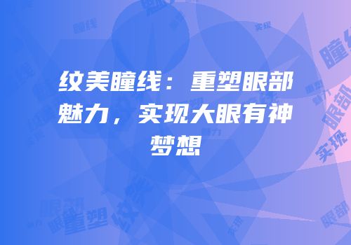 纹美瞳线：重塑眼部魅力，实现大眼有神梦想