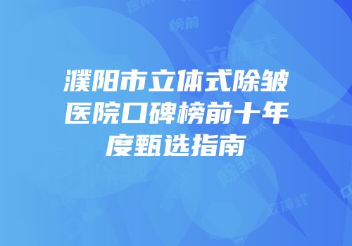 濮阳市立体式除皱医院口碑榜前十年度甄选指南