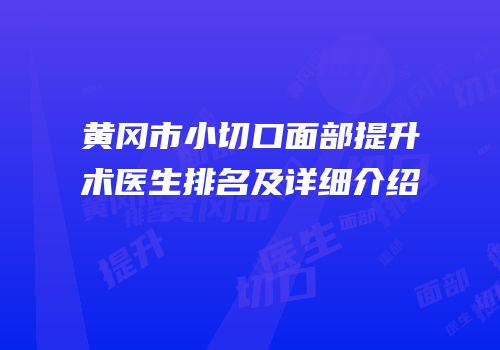 黄冈市小切口面部提升术医生排名及详细介绍
