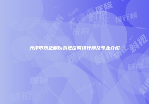 天津市矫正眼镜斜视医院排行榜及专业介绍