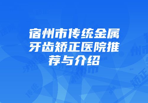 宿州市传统金属牙齿矫正医院推荐与介绍