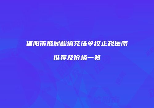 信阳市玻尿酸填充法令纹正规医院推荐及价格一览
