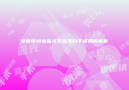 景德镇纳米蓝光牙齿美白手术费用解析