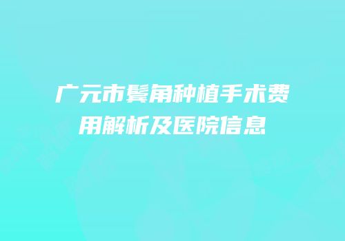 广元市鬓角种植手术费用解析及医院信息